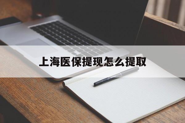 朝阳上海医保提现怎么提取(上海医保提现怎么提取出来)