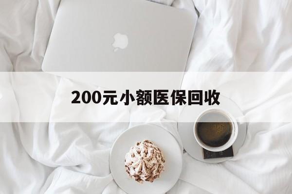 朝阳200元小额医保回收(小额医保取现)