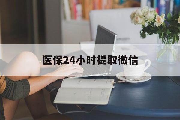 朝阳医保24小时提取微信(医保线上提取)