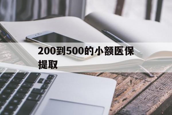 朝阳200到500的小额医保提取(200到500的小额医保提取微信)