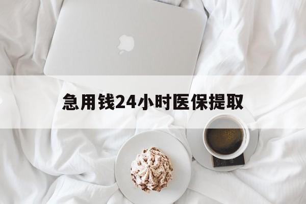 朝阳急用钱24小时医保提取(急用钱24小时套医保卡)