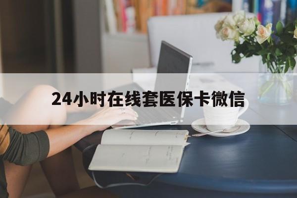 朝阳24小时在线套医保卡微信(24小时在线套医保卡微信中介)