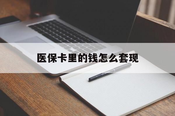 朝阳医保卡里的钱怎么套现(医保卡里的钱怎么套现到银行卡)