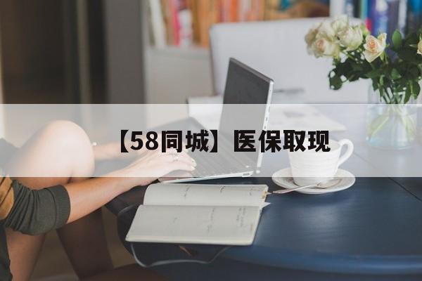 朝阳【58同城】医保取现(医保取现中介微信)
