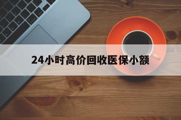 朝阳24小时高价回收医保小额(求一个套医保卡的黄牛)