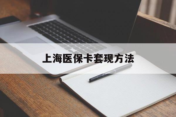 朝阳上海医保卡套现方法(上海医保卡提现中介)