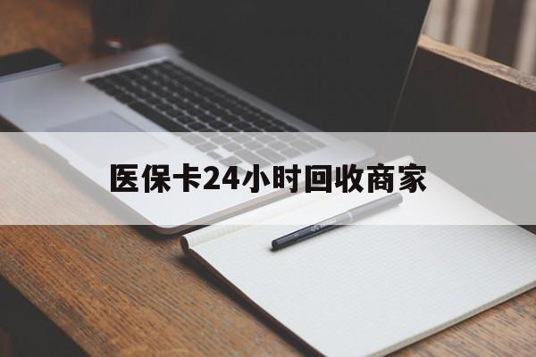 朝阳医保卡24小时回收商家(医保卡24小时回收商家会知道吗)