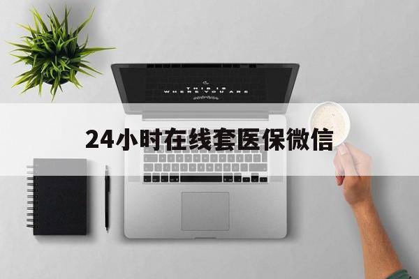 朝阳24小时在线套医保微信(24小时在线套医保微信300)