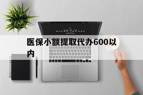 朝阳医保小额提取代办600以内(医保小额提取代办600以内微信)