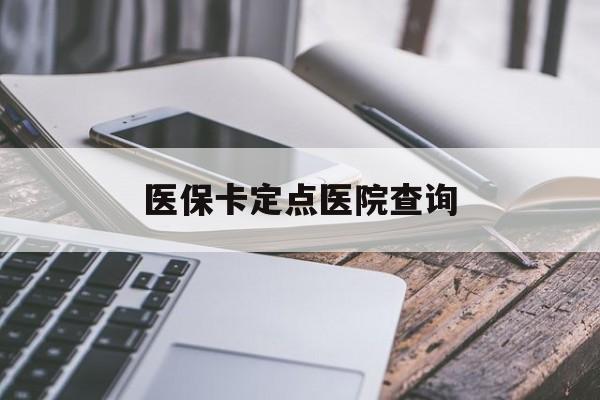 朝阳医保卡定点医院查询(如果查询医保卡定点医院)