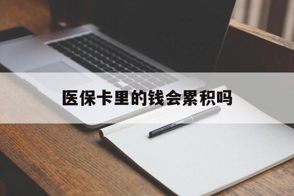 朝阳医保卡里的钱会累积吗(医保卡账户的钱会累积么)