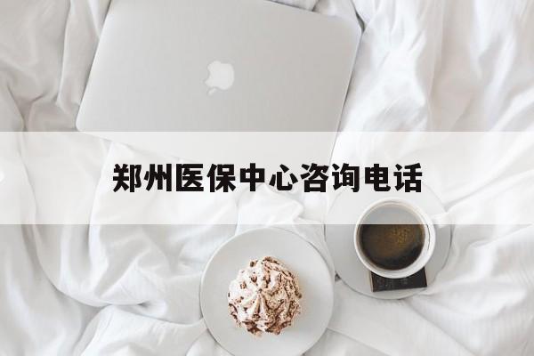 朝阳郑州医保中心咨询电话(郑州医保24小时人工服务热线)