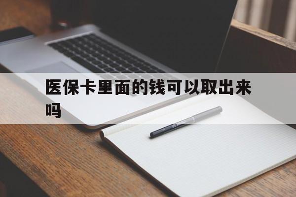 朝阳医保卡里面的钱可以取出来吗(老年人医保卡里面的钱可以取出来吗)