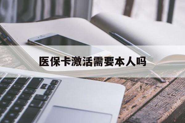 朝阳医保卡激活需要本人吗(医保卡激活开通需不需要本人去)